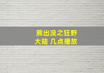 熊出没之狂野大陆 几点播放